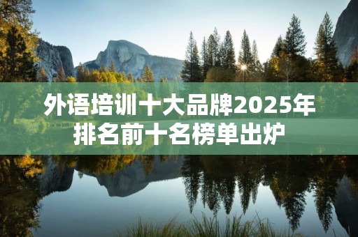 外语培训十大品牌2025年排名前十名榜单出炉