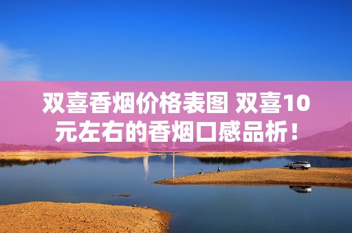 双喜香烟价格表图 双喜10元左右的香烟口感品析！