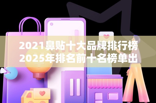 2021鼻贴十大品牌排行榜2025年排名前十名榜单出炉