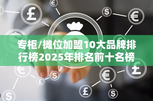 专柜/摊位加盟10大品牌排行榜2025年排名前十名榜单出炉