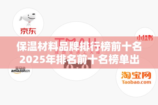 保温材料品牌排行榜前十名2025年排名前十名榜单出炉