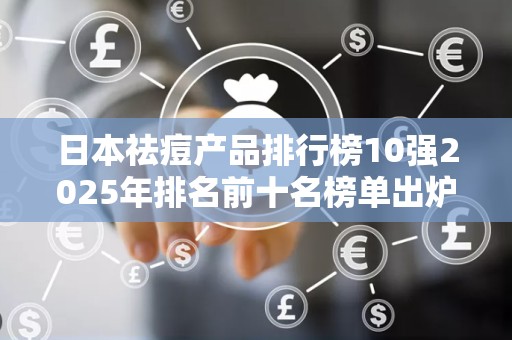 日本祛痘产品排行榜10强2025年排名前十名榜单出炉
