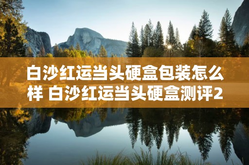 白沙红运当头硬盒包装怎么样 白沙红运当头硬盒测评2020