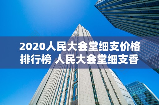2020人民大会堂细支价格排行榜 人民大会堂细支香烟怎么样