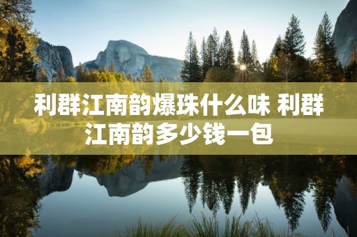 利群江南韵爆珠什么味 利群江南韵多少钱一包