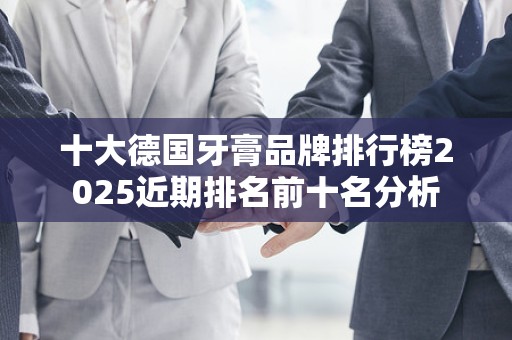 十大德国牙膏品牌排行榜2025近期排名前十名分析