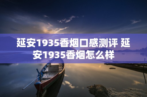 延安1935香烟口感测评 延安1935香烟怎么样