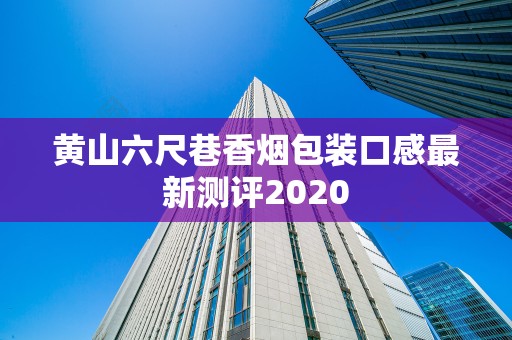 黄山六尺巷香烟包装口感最新测评2020