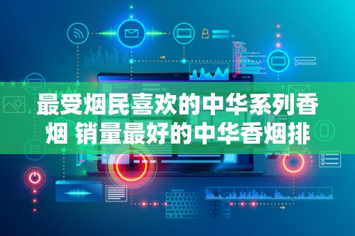 最受烟民喜欢的中华系列香烟 销量最好的中华香烟排行