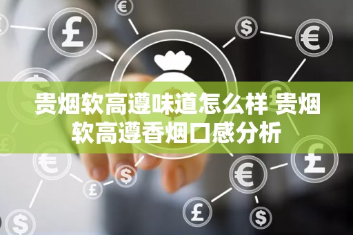 贵烟软高遵味道怎么样 贵烟软高遵香烟口感分析