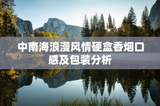 中南海浪漫风情硬盒香烟口感及包装分析