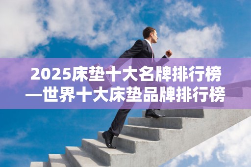 2025床垫十大名牌排行榜—世界十大床垫品牌排行榜2025特别新排名前十名分析
