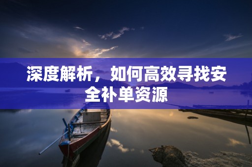 深度解析，如何高效寻找安全补单资源