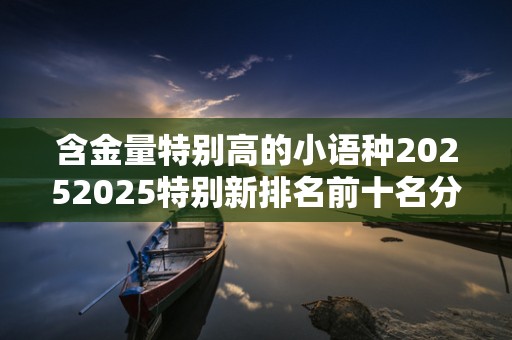 含金量特别高的小语种20252025特别新排名前十名分析