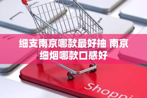 细支南京哪款最好抽 南京细烟哪款口感好
