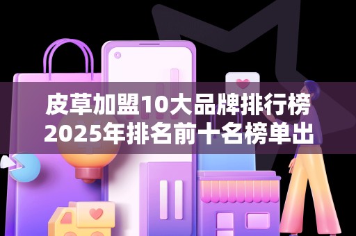 皮草加盟10大品牌排行榜2025年排名前十名榜单出炉