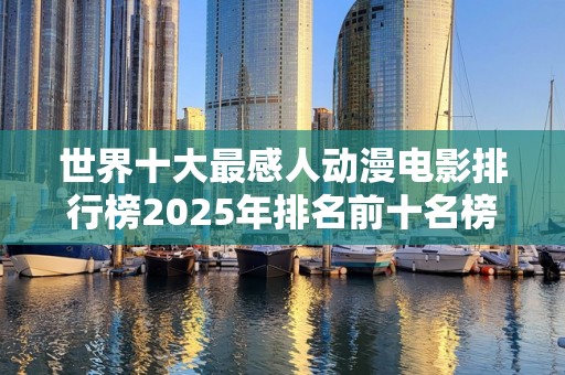 世界十大最感人动漫电影排行榜2025年排名前十名榜单出炉