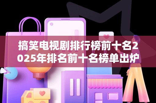 搞笑电视剧排行榜前十名2025年排名前十名榜单出炉