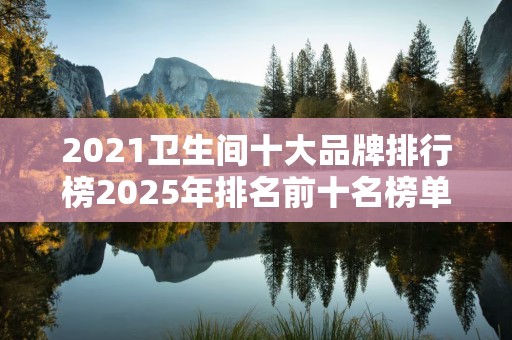 2021卫生间十大品牌排行榜2025年排名前十名榜单出炉