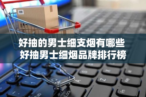 好抽的男士细支烟有哪些 好抽男士细烟品牌排行榜