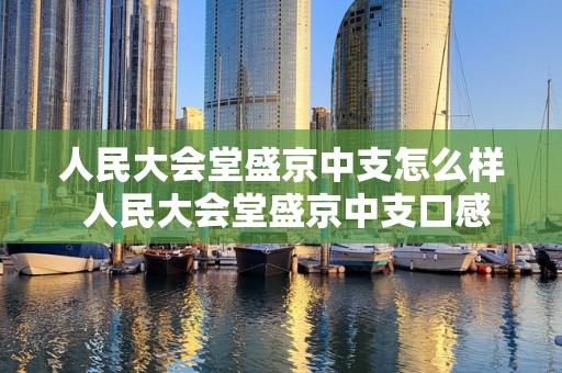 人民大会堂盛京中支怎么样 人民大会堂盛京中支口感测评2020