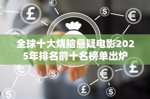 全球十大烧脑悬疑电影2025年排名前十名榜单出炉
