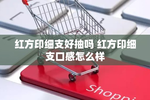 红方印细支好抽吗 红方印细支口感怎么样