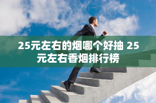 25元左右的烟哪个好抽 25元左右香烟排行榜