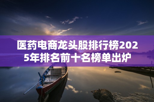 医药电商龙头股排行榜2025年排名前十名榜单出炉