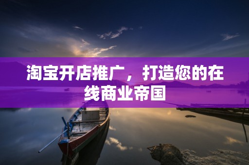 淘宝开店推广，打造您的在线商业帝国