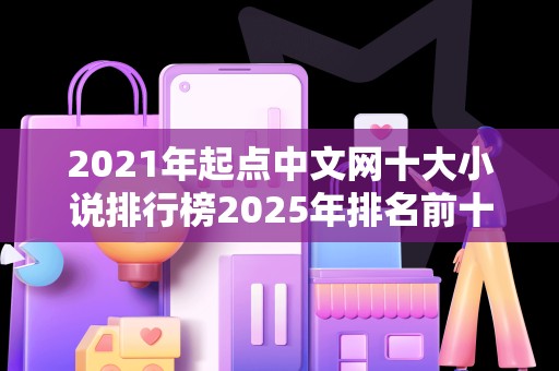 2021年起点中文网十大小说排行榜2025年排名前十名榜单出炉