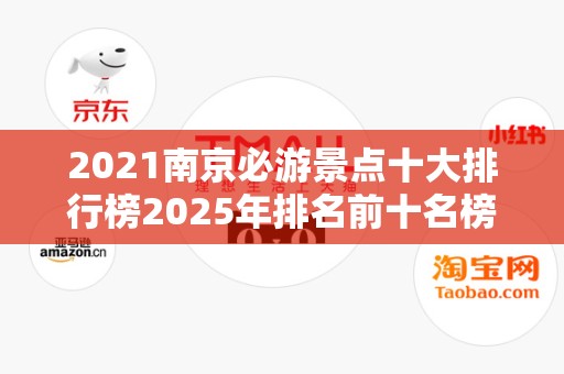 2021南京必游景点十大排行榜2025年排名前十名榜单出炉
