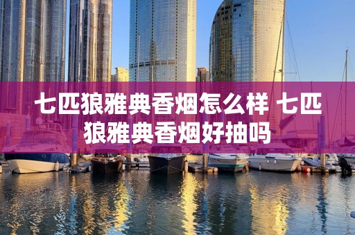 七匹狼雅典香烟怎么样 七匹狼雅典香烟好抽吗