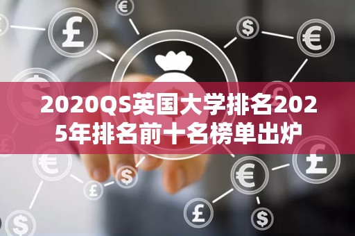 2020QS英国大学排名2025年排名前十名榜单出炉