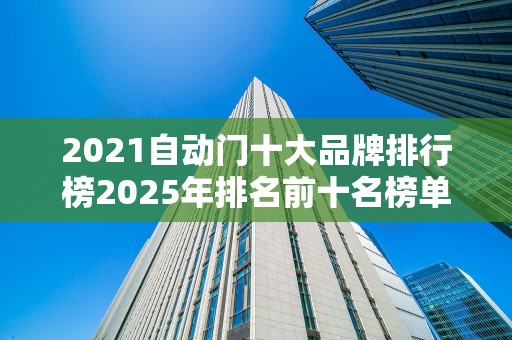 2021自动门十大品牌排行榜2025年排名前十名榜单出炉