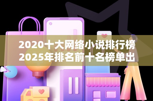 2020十大网络小说排行榜2025年排名前十名榜单出炉