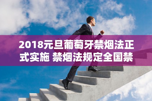 2018元旦葡萄牙禁烟法正式实施 禁烟法规定全国禁烟草产品