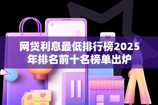 网贷利息最低排行榜2025年排名前十名榜单出炉