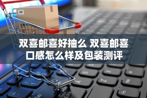 双喜邮喜好抽么 双喜邮喜口感怎么样及包装测评