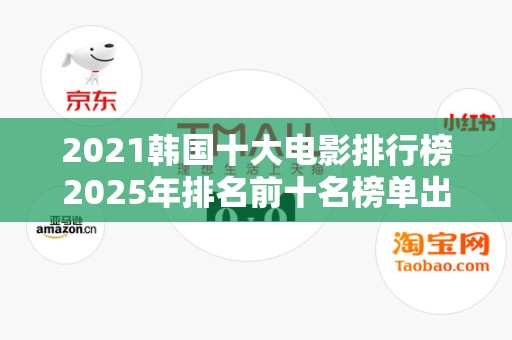 2021韩国十大电影排行榜2025年排名前十名榜单出炉