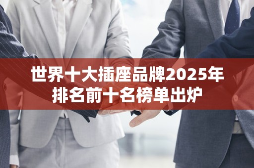 世界十大插座品牌2025年排名前十名榜单出炉