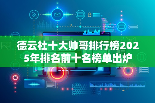 德云社十大帅哥排行榜2025年排名前十名榜单出炉