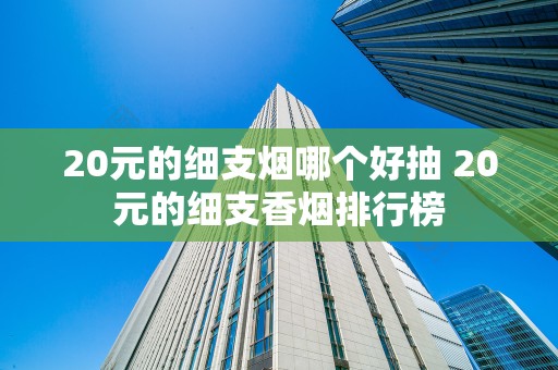 20元的细支烟哪个好抽 20元的细支香烟排行榜