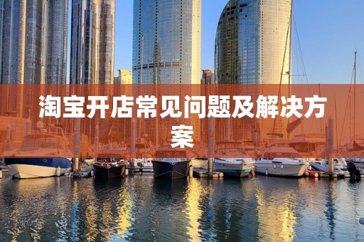 淘宝开店常见问题及解决方案