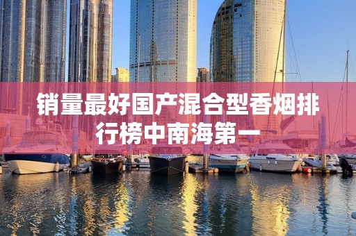 销量最好国产混合型香烟排行榜中南海第一