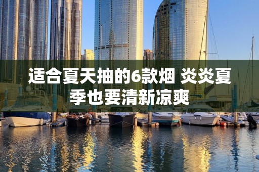 适合夏天抽的6款烟 炎炎夏季也要清新凉爽