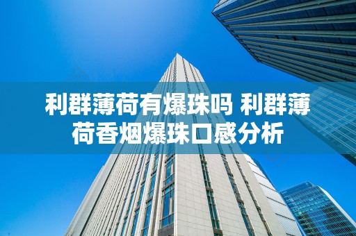 利群薄荷有爆珠吗 利群薄荷香烟爆珠口感分析