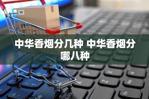 中华香烟分几种 中华香烟分哪八种