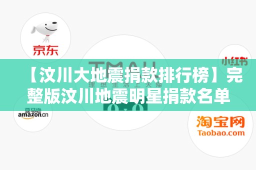 【汶川大地震捐款排行榜】完整版汶川地震明星捐款名单2025近期排名前十名分析
