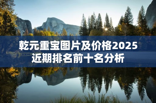 乾元重宝图片及价格2025近期排名前十名分析